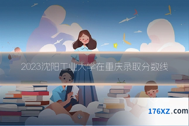 2023沈阳工业大学在重庆录取分数线