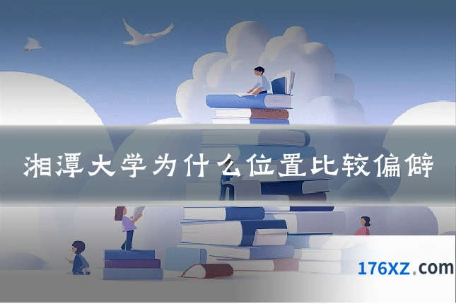 湘潭大学为什么位置比较偏僻