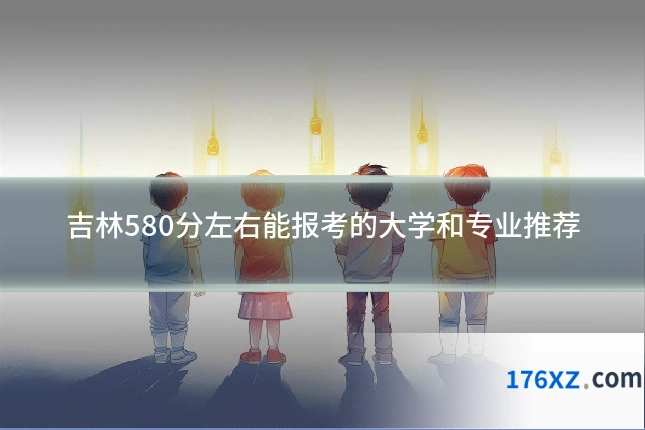吉林580分左右能报考的大学和专业推荐