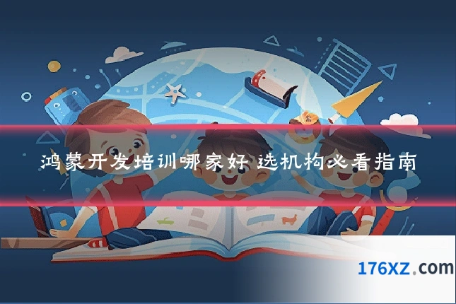 鸿蒙开发培训哪家好 选机构必看指南