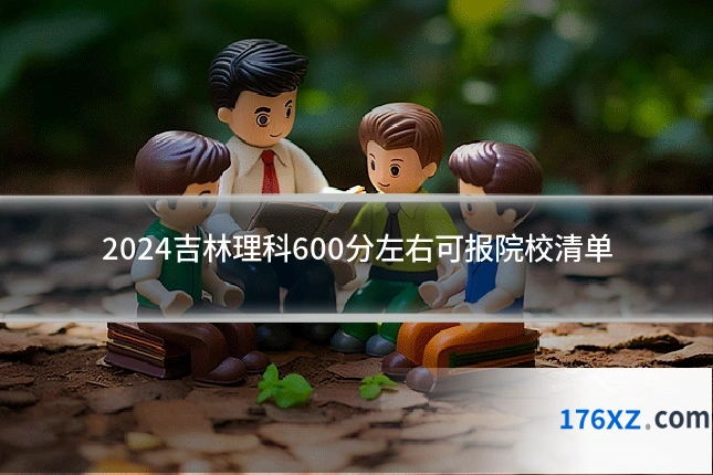 2024吉林理科600分左右可报院校清单