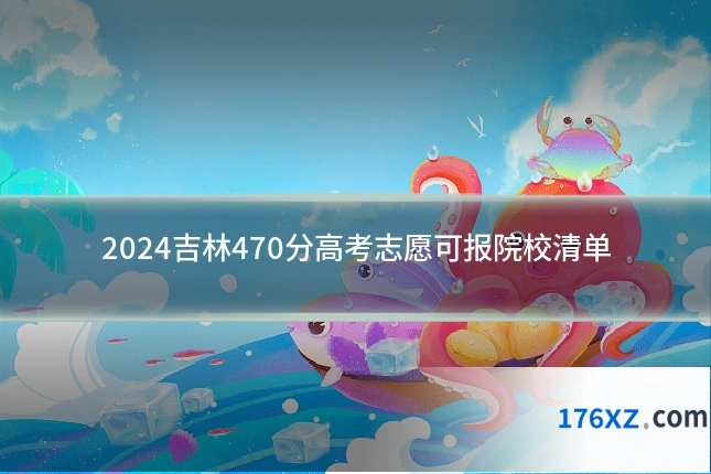 2024吉林470分高考志愿可报院校清单