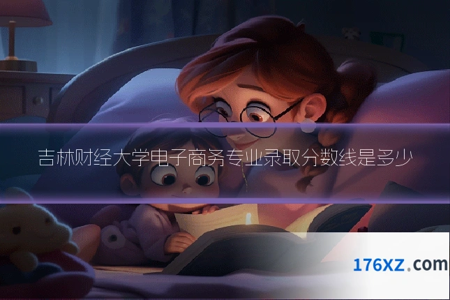 吉林财经大学电子商务专业录取分数线是多少