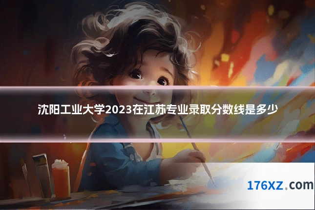 沈阳工业大学2023在江苏专业录取分数线是多少