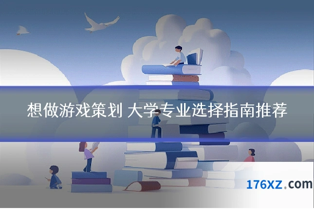 想做游戏策划 大学专业选择指南推荐