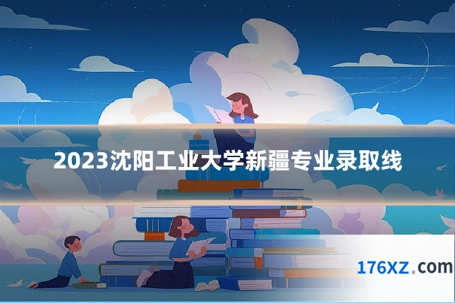 2023沈阳工业大学新疆专业录取线