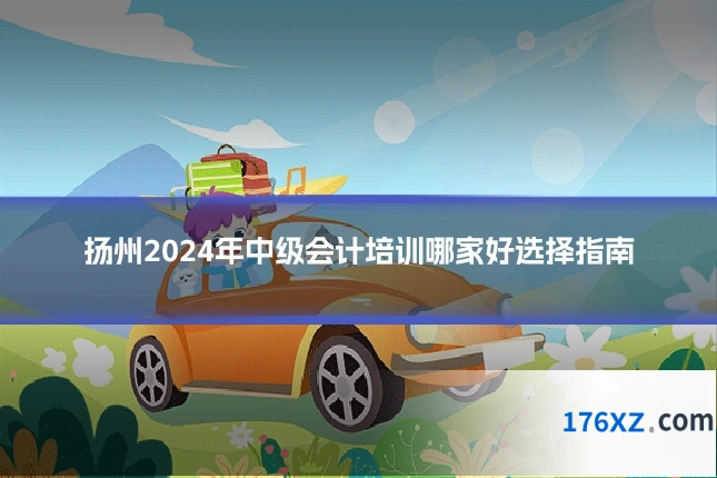 扬州2024年中级会计培训哪家好选择指南