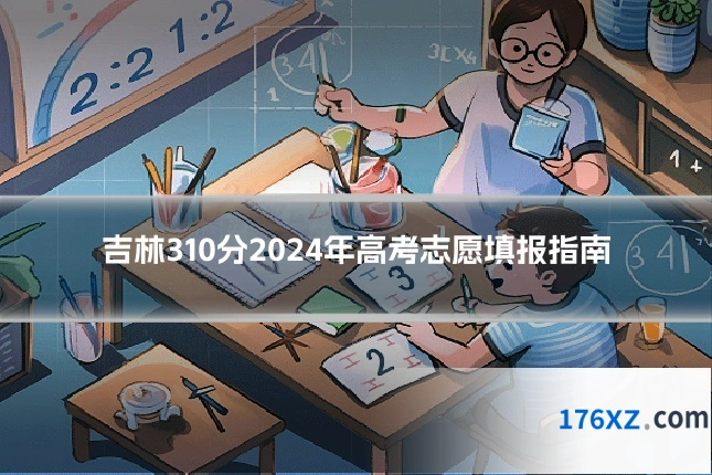 吉林310分2024年高考志愿填报指南