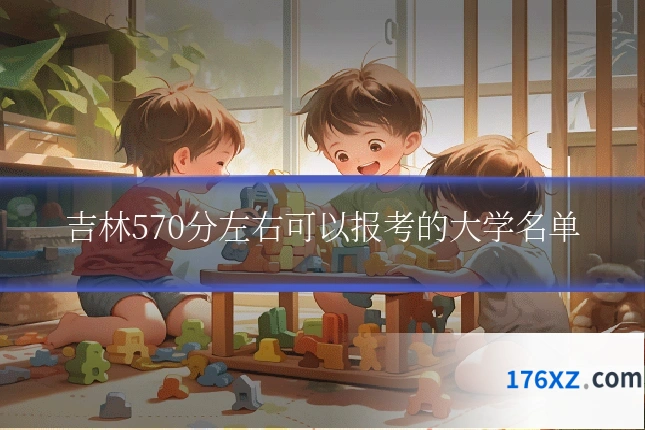 吉林570分左右可以报考的大学名单