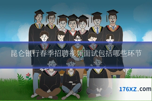 昆仑银行春季招聘视频面试包括哪些环节