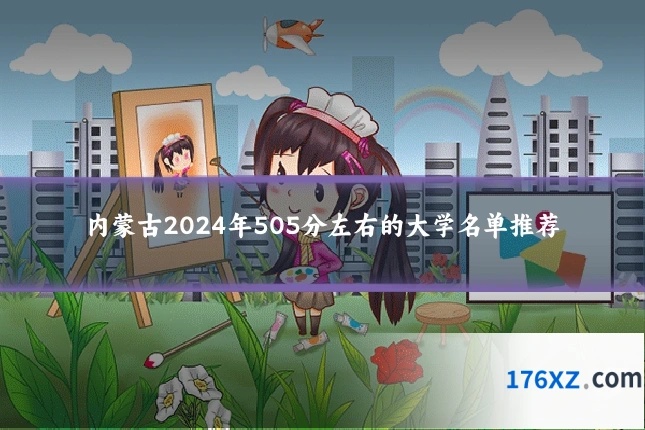 内蒙古2024年505分左右的大学名单推荐