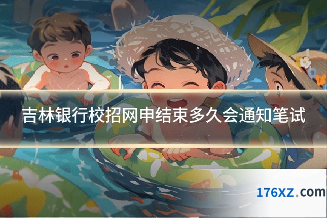 吉林银行校招网申结束多久会通知笔试