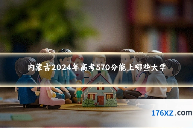 内蒙古2024年高考570分能上哪些大学