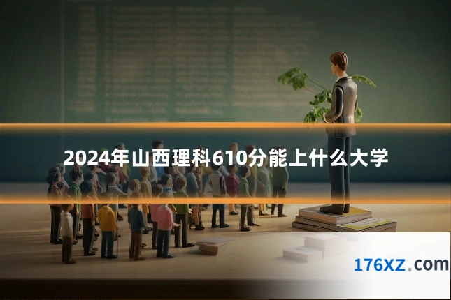2024年山西理科610分能上什么大学