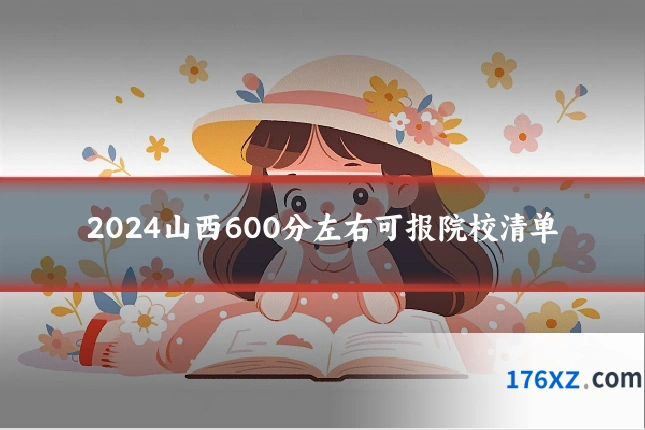 2024山西600分左右可报院校清单