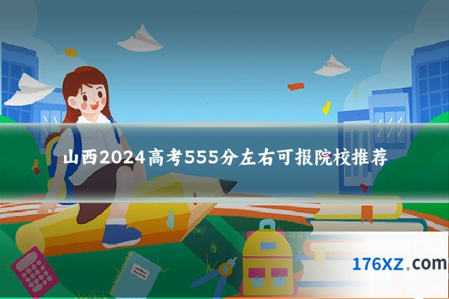 山西2024高考555分左右可报院校推荐