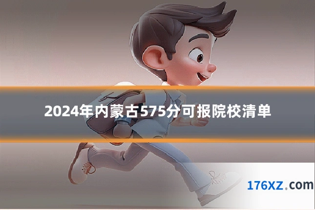 2024年内蒙古575分可报院校清单