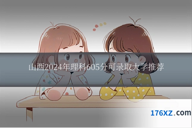 山西2024年理科605分可录取大学推荐