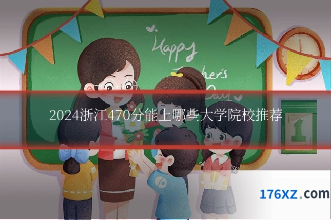 2024浙江470分能上哪些大学院校推荐