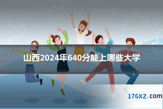 山西2024年640分能上哪些大学