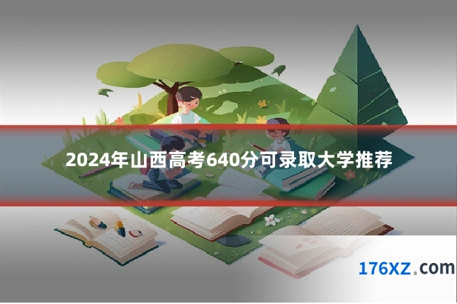 2024年山西高考640分可录取大学推荐
