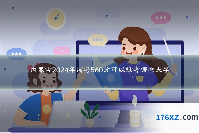 内蒙古2024年高考560分可以报考哪些大学