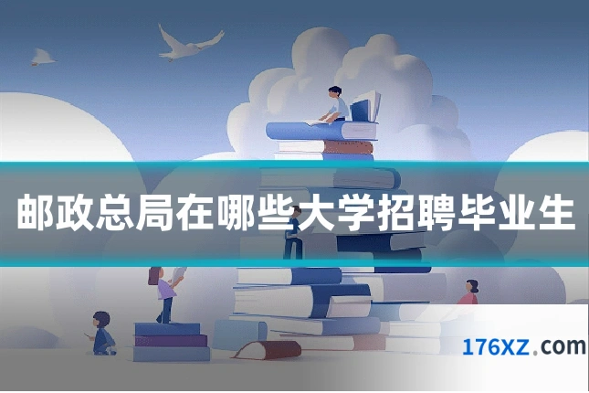 邮政总局在哪些大学招聘毕业生