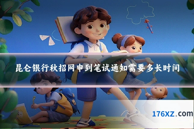 昆仑银行秋招网申到笔试通知需要多长时间