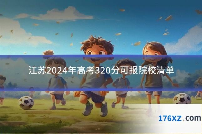 江苏2024年高考320分可报院校清单