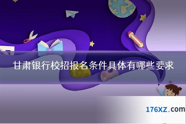 甘肃银行校招报名条件具体有哪些要求