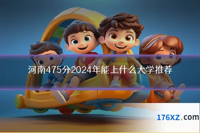河南475分2024年能上什么大学推荐