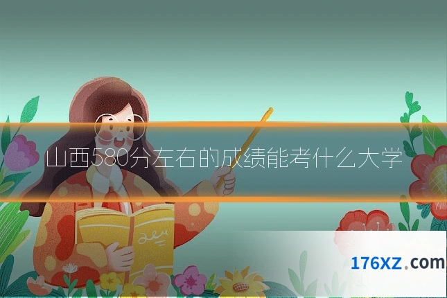 山西580分左右的成绩能考什么大学