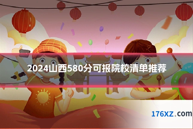 2024山西580分可报院校清单推荐