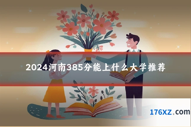 2024河南385分能上什么大学推荐
