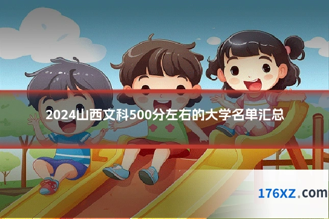 2024山西文科500分左右的大学名单汇总