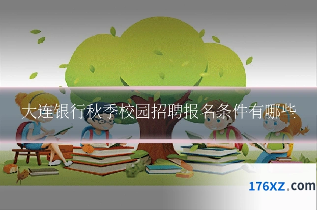 大连银行秋季校园招聘报名条件有哪些