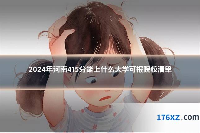 2024年河南415分能上什么大学可报院校清单