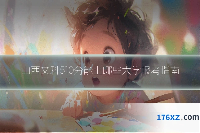 山西文科510分能上哪些大学报考指南