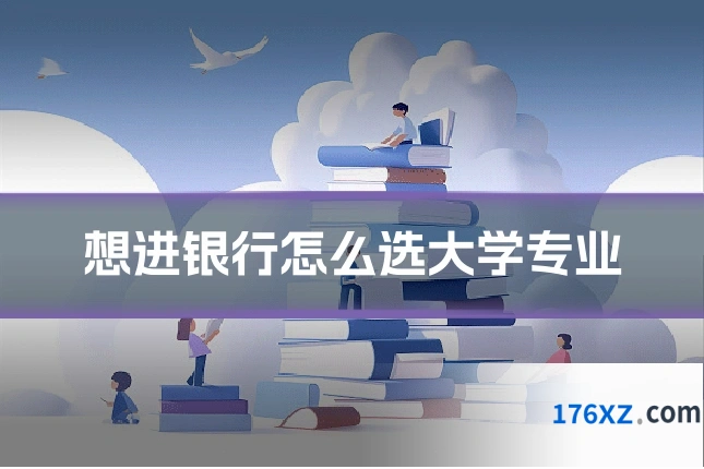 想进银行怎么选大学专业