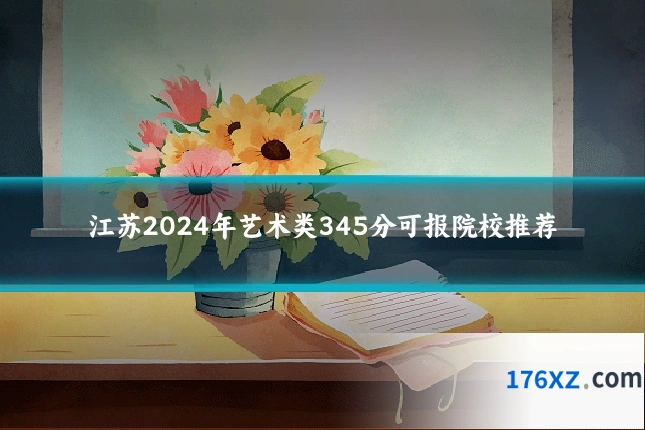 江苏2024年艺术类345分可报院校推荐