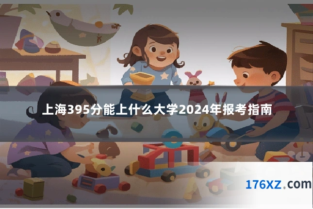 上海395分能上什么大学2024年报考指南
