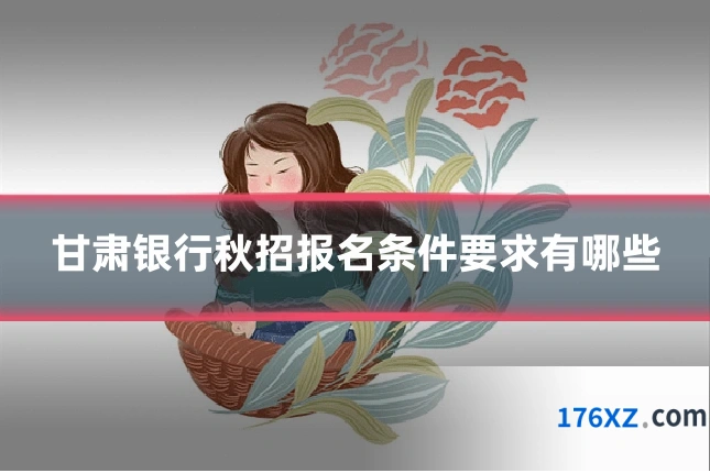 甘肃银行秋招报名条件要求有哪些