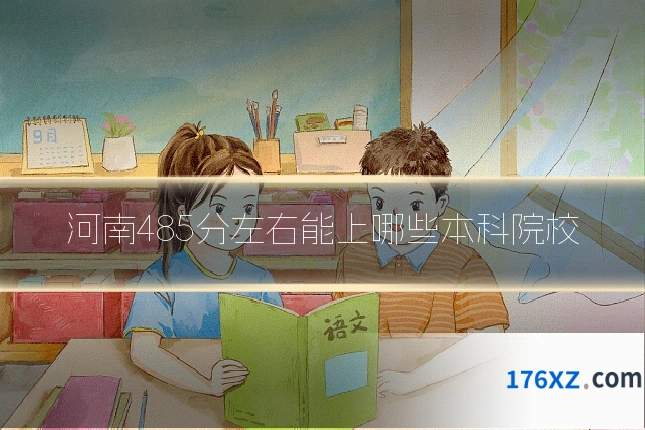 河南485分左右能上哪些本科院校