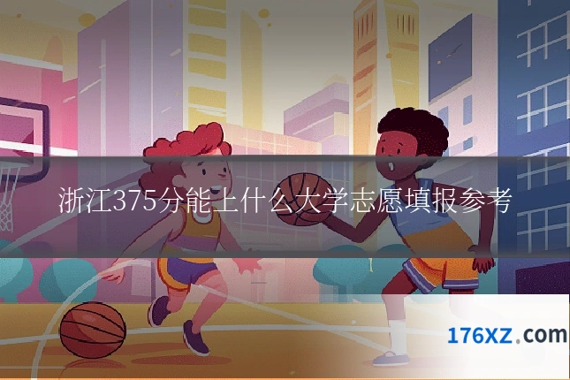 浙江375分能上什么大学志愿填报参考