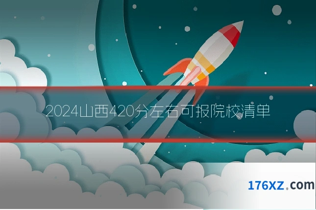 2024山西420分左右可报院校清单