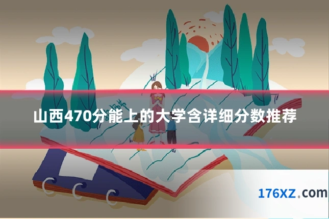 山西470分能上的大学含详细分数推荐