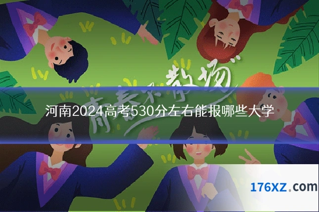 河南2024高考530分左右能报哪些大学