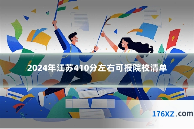 2024年江苏410分左右可报院校清单