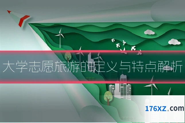 大学志愿旅游的定义与特点解析