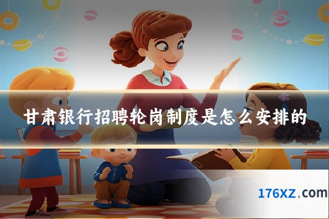 甘肃银行招聘轮岗制度是怎么安排的